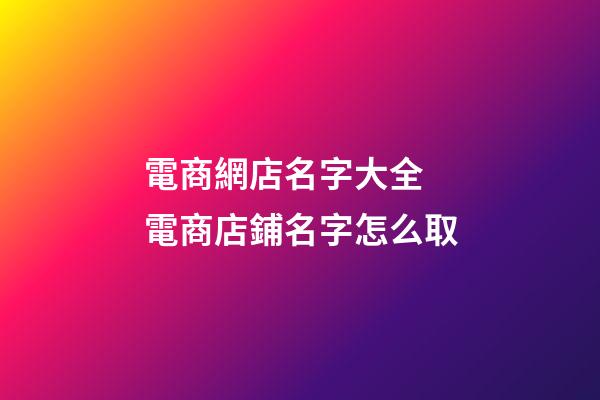 電商網店名字大全 電商店鋪名字怎么取-第1張-店鋪起名-玄機派